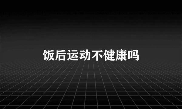 饭后运动不健康吗