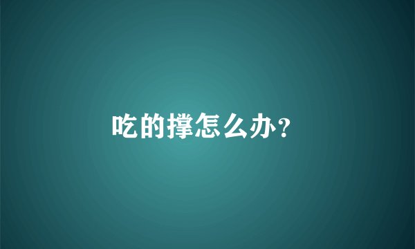 吃的撑怎么办?