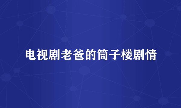 电视剧老爸的筒子楼剧情