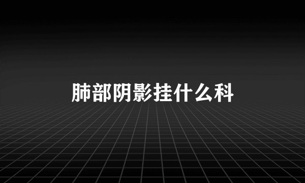 肺部阴影挂什么科