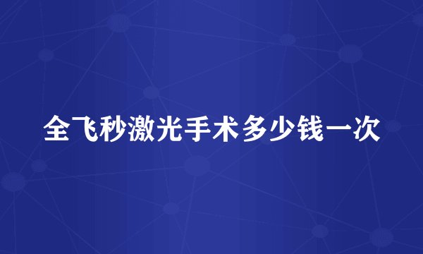 全飞秒激光手术多少钱一次