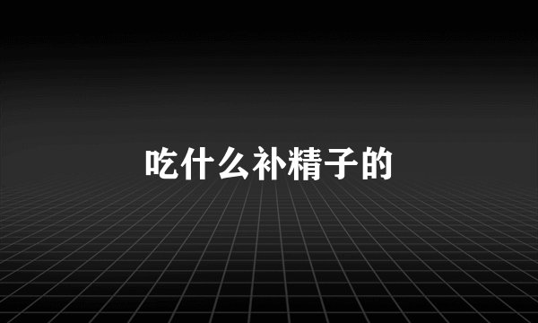 吃什么补精子的