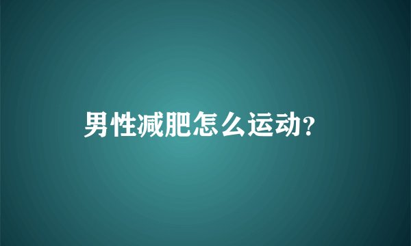 男性减肥怎么运动?