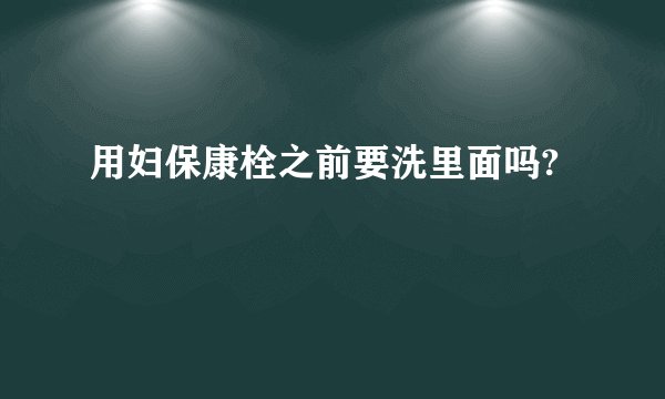 用妇保康栓之前要洗里面吗?
