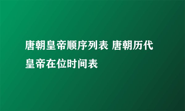 唐朝皇帝顺序列表 唐朝历代皇帝在位时间表