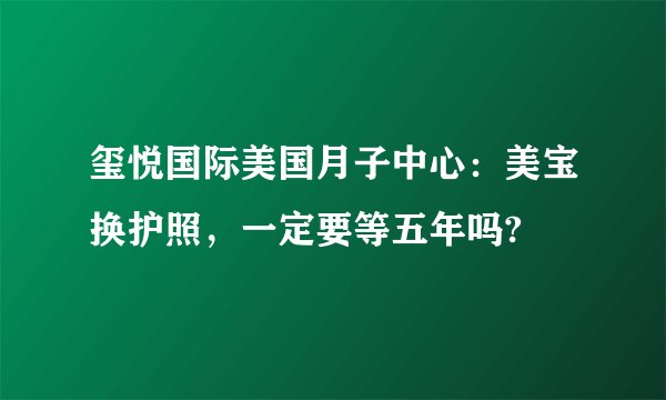 玺悦国际美国月子中心：美宝换护照，一定要等五年吗?