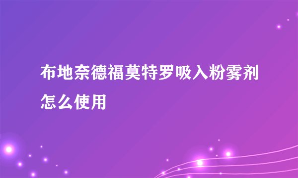 布地奈德福莫特罗吸入粉雾剂怎么使用