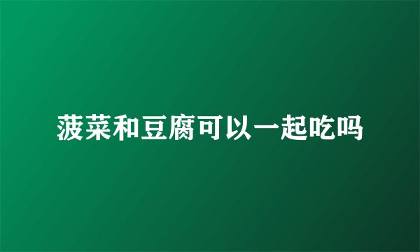 菠菜和豆腐可以一起吃吗