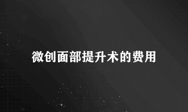 微创面部提升术的费用