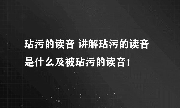玷污的读音 讲解玷污的读音是什么及被玷污的读音！