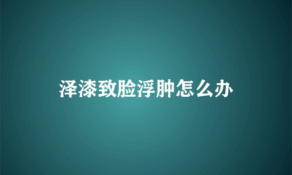 泽漆致脸浮肿怎么办