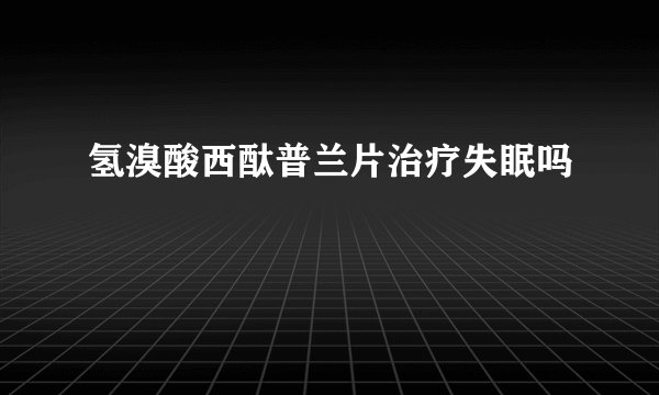 氢溴酸西酞普兰片治疗失眠吗