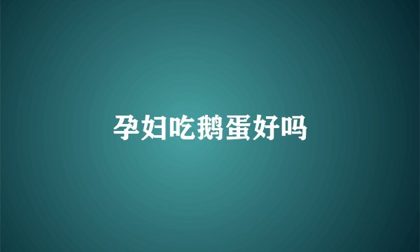 孕妇吃鹅蛋好吗
