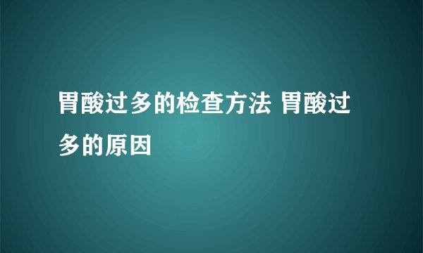 胃酸过多的检查方法 胃酸过多的原因