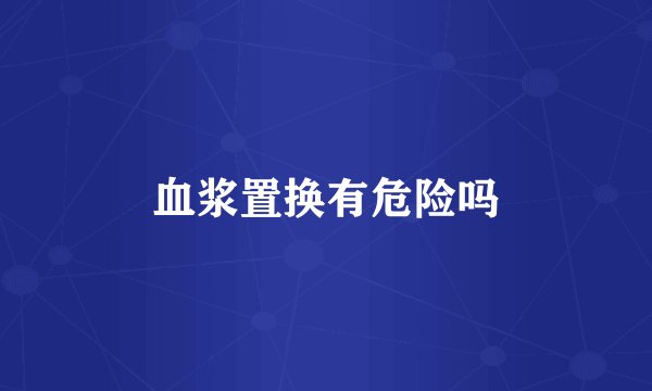 血浆置换有危险吗
