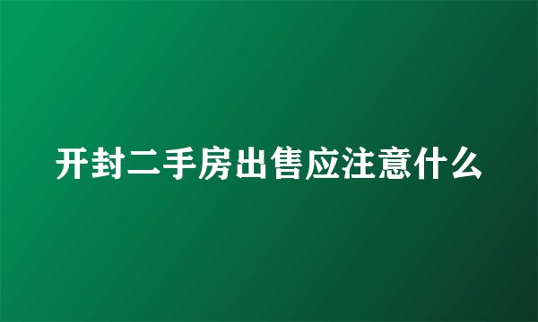 开封二手房出售应注意什么