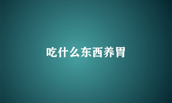吃什么东西养胃