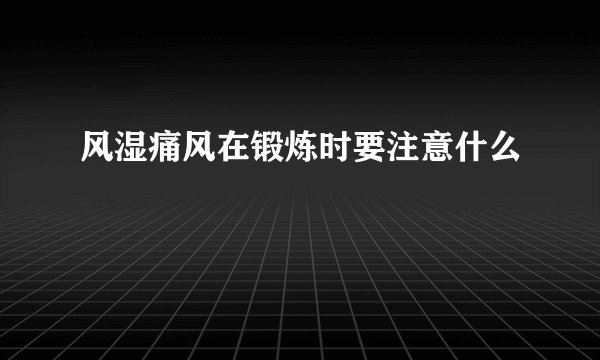 风湿痛风在锻炼时要注意什么