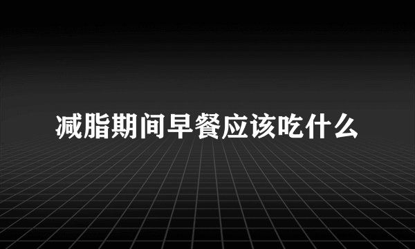 减脂期间早餐应该吃什么