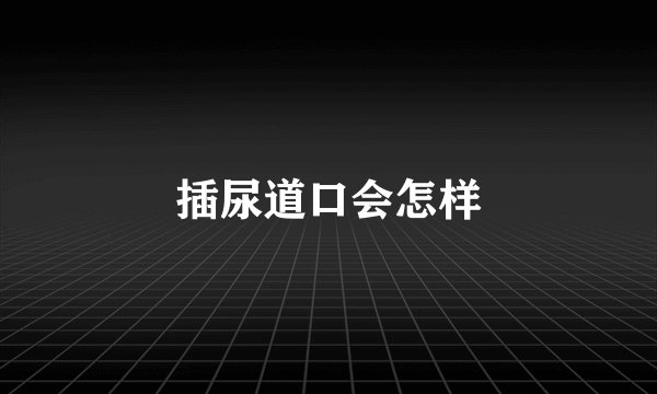 插尿道口会怎样