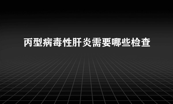 丙型病毒性肝炎需要哪些检查