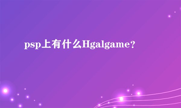 psp上有什么Hgalgame？
