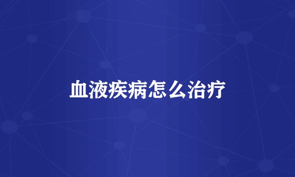 血液疾病怎么治疗
