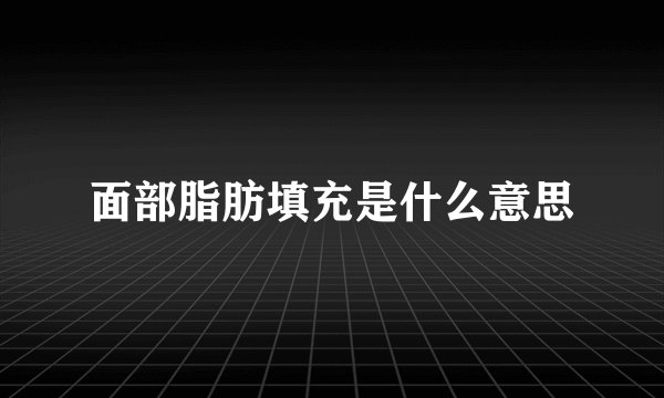 面部脂肪填充是什么意思