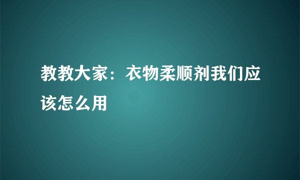教教大家：衣物柔顺剂我们应该怎么用