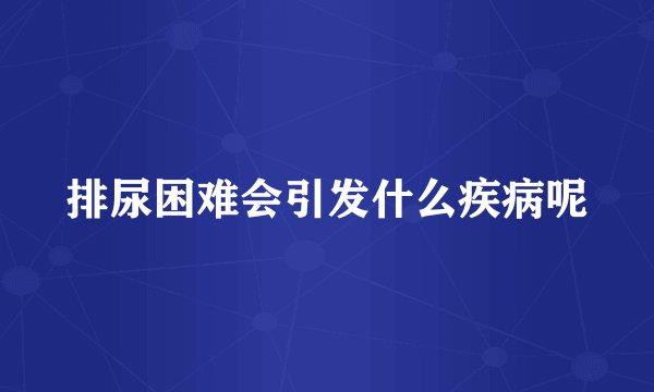 排尿困难会引发什么疾病呢