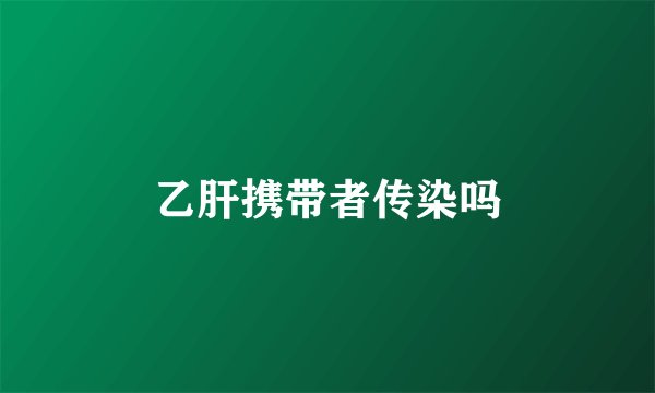 乙肝携带者传染吗