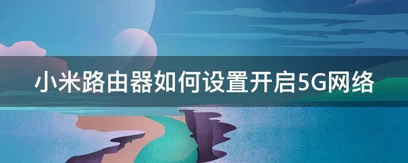 小米路由器如何设置开启5G网络