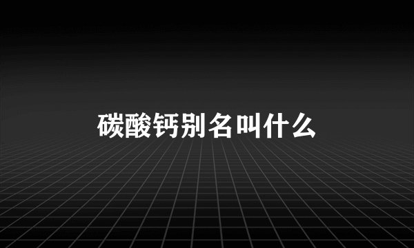 碳酸钙别名叫什么