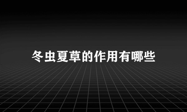 冬虫夏草的作用有哪些