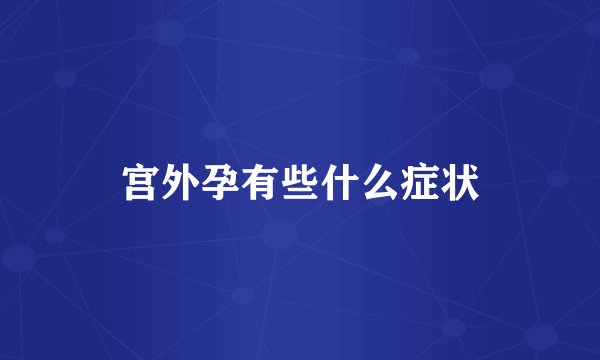 宫外孕有些什么症状