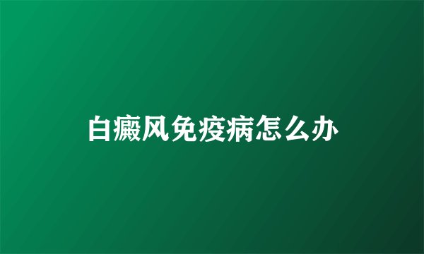 白癜风免疫病怎么办