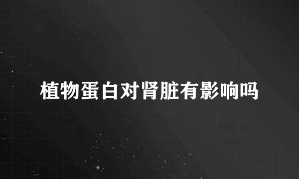 植物蛋白对肾脏有影响吗