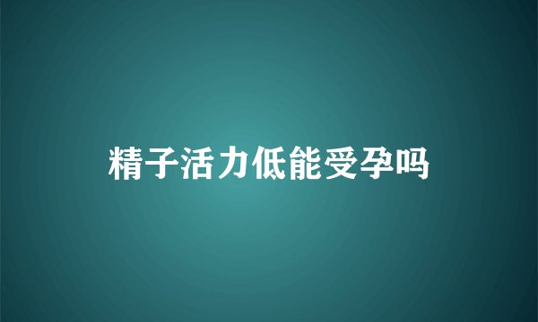 精子活力低能受孕吗