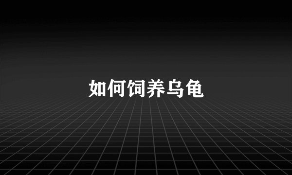 如何饲养乌龟
