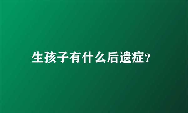 生孩子有什么后遗症？