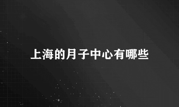 上海的月子中心有哪些