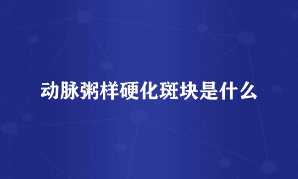 动脉粥样硬化斑块是什么