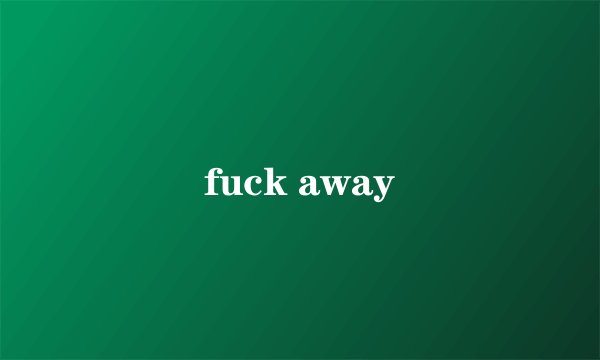 fuck away