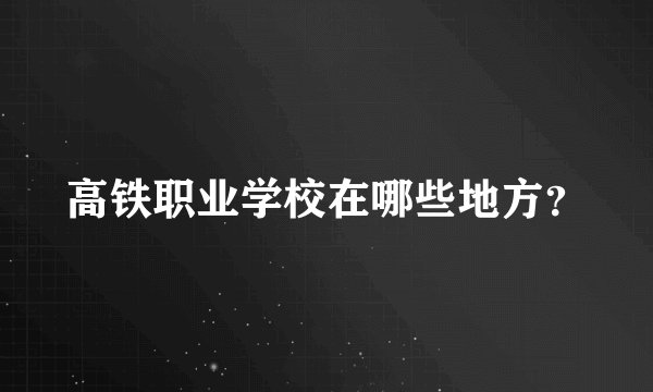 高铁职业学校在哪些地方?