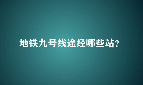 地铁九号线途经哪些站？