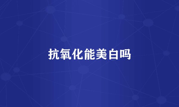 抗氧化能美白吗