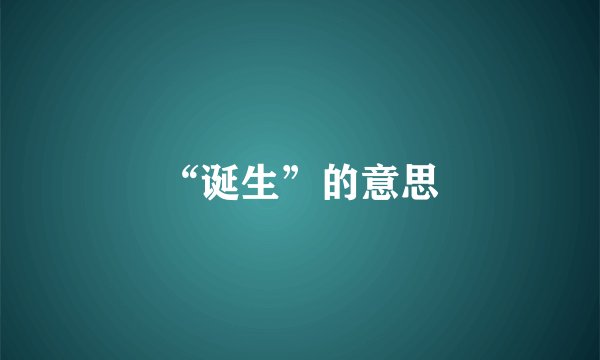 “诞生”的意思