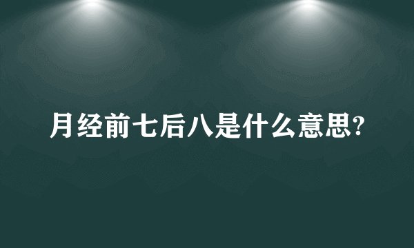 月经前七后八是什么意思?