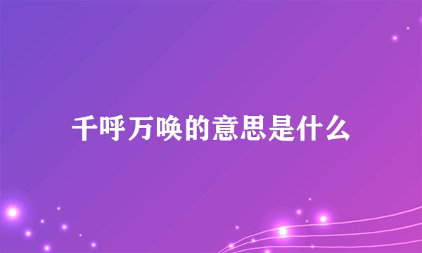 千呼万唤的意思是什么