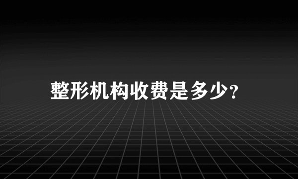 整形机构收费是多少？